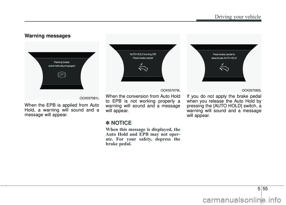 KIA STINGER 2019  Owners Manual 555
Driving your vehicle
Warning messages
When the EPB is applied from Auto
Hold, a warning will sound and a
message will appear.When the conversion from Auto Hold
to EPB is not working properly a
war