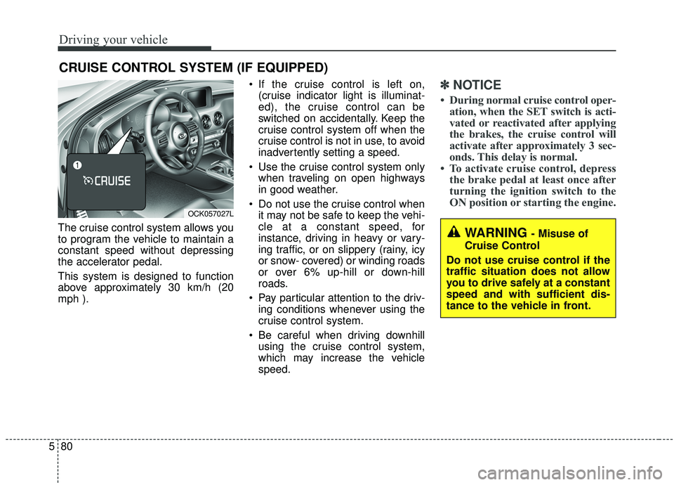 KIA STINGER 2019 Owners Manual Driving your vehicle
80
5
The cruise control system allows you
to program the vehicle to maintain a
constant speed without depressing
the accelerator pedal.
This system is designed to function
above a KIA STINGER 2019 Owners Manual Driving your vehicle
80
5
The cruise control system allows you
to program the vehicle to maintain a
constant speed without depressing
the accelerator pedal.
This system is designed to function
above a