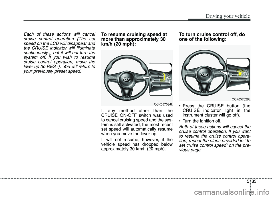 KIA STINGER 2019 Owners Manual 583
Driving your vehicle
Each of these actions will cancelcruise control operation (The setspeed on the LCD will disappear andthe CRUISE indicator will illuminatecontinuously.), but it will not turn t KIA STINGER 2019 Owners Manual 583
Driving your vehicle
Each of these actions will cancelcruise control operation (The setspeed on the LCD will disappear andthe CRUISE indicator will illuminatecontinuously.), but it will not turn t