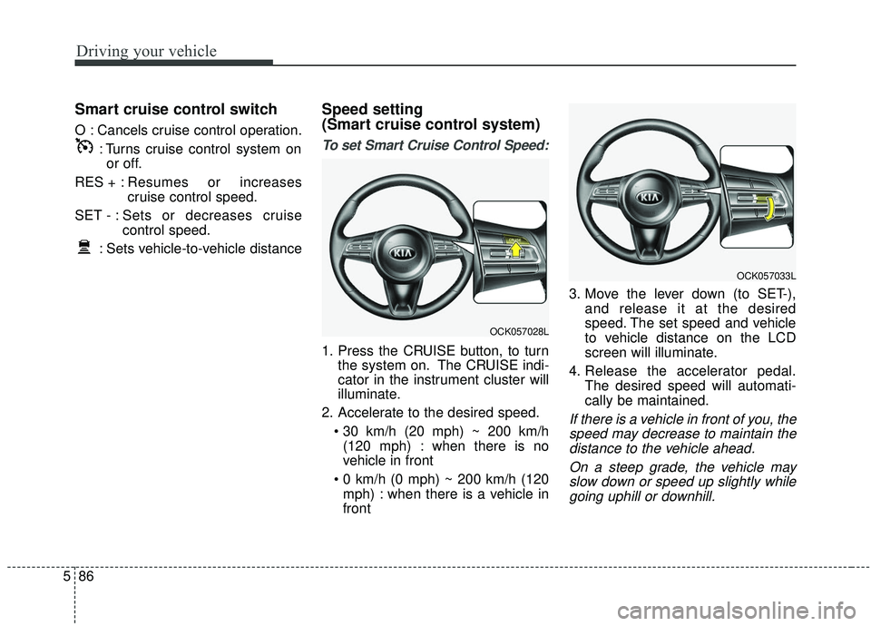 KIA STINGER 2019 Owners Manual Driving your vehicle
86
5
Smart cruise control switch
O : Cancels cruise control operation.
: Turns cruise control system onor off.
RES + : Resumes or increases
cruise control speed.
SET - : Sets or d KIA STINGER 2019 Owners Manual Driving your vehicle
86
5
Smart cruise control switch
O : Cancels cruise control operation.
: Turns cruise control system onor off.
RES + : Resumes or increases
cruise control speed.
SET - : Sets or d