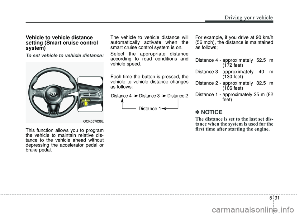 KIA STINGER 2019 Owners Manual 591
Driving your vehicle
Vehicle to vehicle distance
setting (Smart cruise control
system)
To set vehicle to vehicle distance:
This function allows you to program
the vehicle to maintain relative dis- KIA STINGER 2019 Owners Manual 591
Driving your vehicle
Vehicle to vehicle distance
setting (Smart cruise control
system)
To set vehicle to vehicle distance:
This function allows you to program
the vehicle to maintain relative dis-