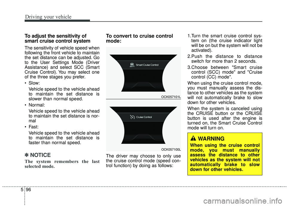 KIA STINGER 2019 Owners Manual Driving your vehicle
96
5
To adjust the sensitivity of
smart cruise control system
The sensitivity of vehicle speed when
following the front vehicle to maintain
the set distance can be adjusted. Go
to KIA STINGER 2019 Owners Manual Driving your vehicle
96
5
To adjust the sensitivity of
smart cruise control system
The sensitivity of vehicle speed when
following the front vehicle to maintain
the set distance can be adjusted. Go
to