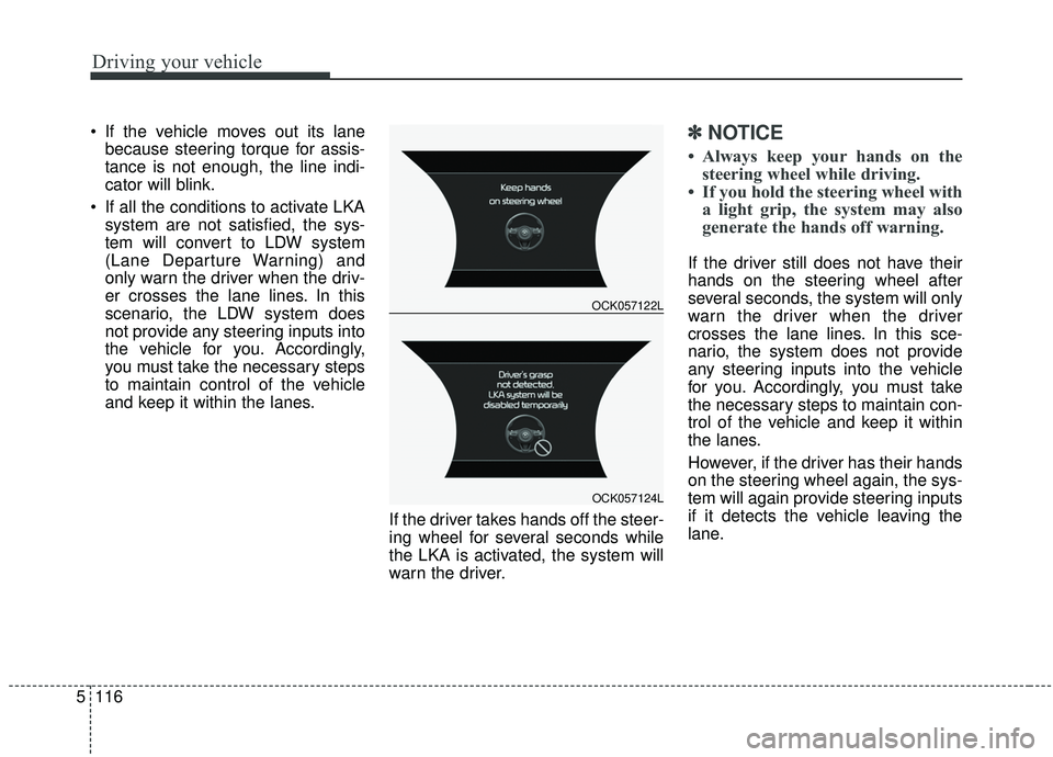 KIA STINGER 2019  Owners Manual Driving your vehicle
116
5
 If the vehicle moves out its lane
because steering torque for assis-
tance is not enough, the line indi-
cator will blink.
 If all the conditions to activate LKA system are