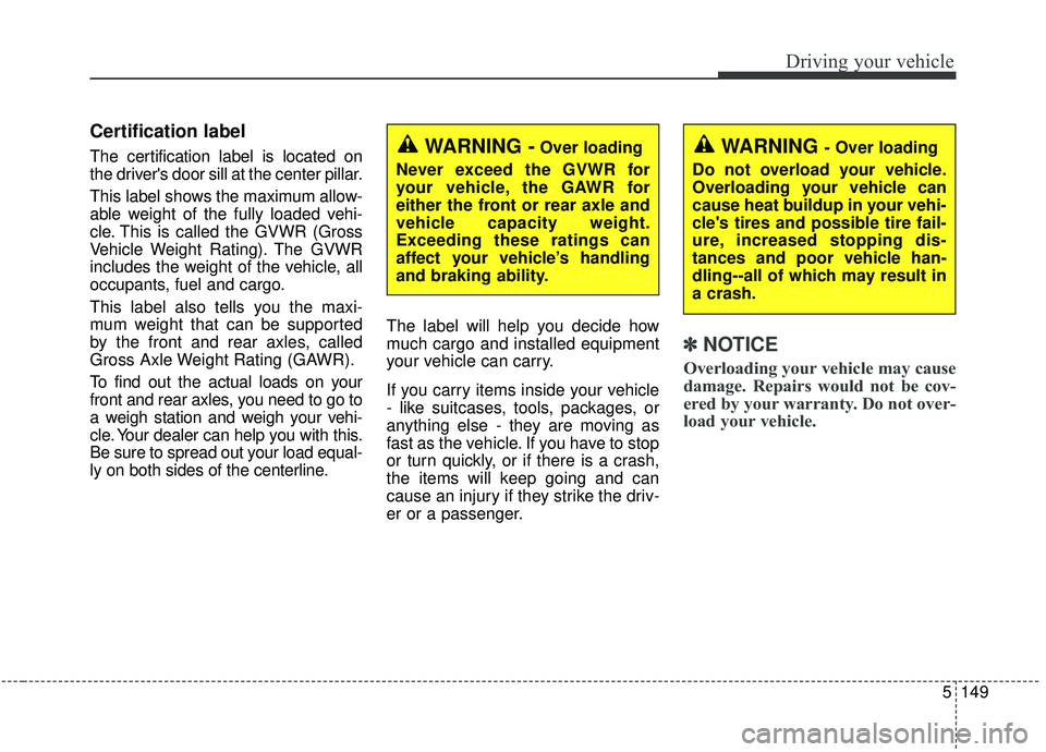 KIA STINGER 2019 Owners Manual 5149
Driving your vehicle
Certification label
The certification label is located on
the drivers door sill at the center pillar.
This label shows the maximum allow-
able weight of the fully loaded veh KIA STINGER 2019 Owners Manual 5149
Driving your vehicle
Certification label
The certification label is located on
the drivers door sill at the center pillar.
This label shows the maximum allow-
able weight of the fully loaded veh