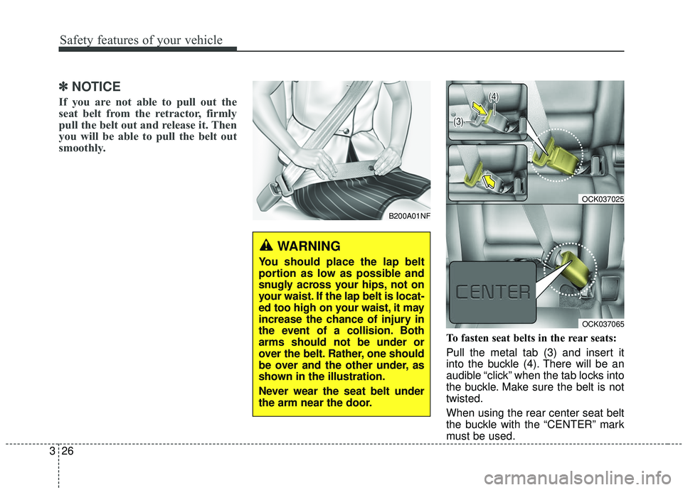 KIA STINGER 2019  Owners Manual Safety features of your vehicle
26
3
✽ ✽
NOTICE
If you are not able to pull out the
seat belt from the retractor, firmly
pull the belt out and release it. Then
you will be able to pull the belt ou