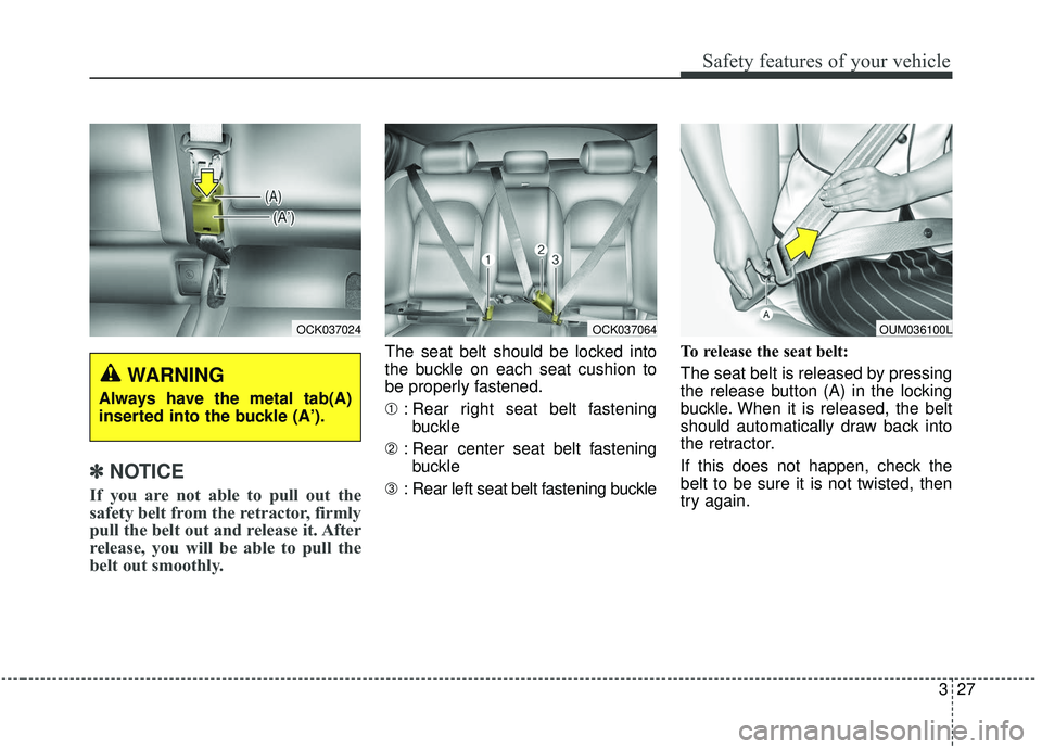 KIA STINGER 2019  Owners Manual 327
Safety features of your vehicle
✽ ✽NOTICE
If you are not able to pull out the
safety belt from the retractor, firmly
pull the belt out and release it. After
release, you will be able to pull t