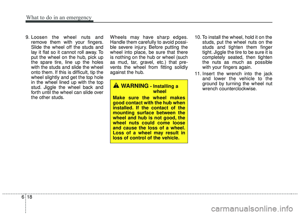 KIA STINGER 2019 Owners Manual What to do in an emergency
18
6
9. Loosen the wheel nuts and
remove them with your fingers.
Slide the wheel off the studs and
lay it flat so it cannot roll away. To
put the wheel on the hub, pick up
t KIA STINGER 2019 Owners Manual What to do in an emergency
18
6
9. Loosen the wheel nuts and
remove them with your fingers.
Slide the wheel off the studs and
lay it flat so it cannot roll away. To
put the wheel on the hub, pick up
t