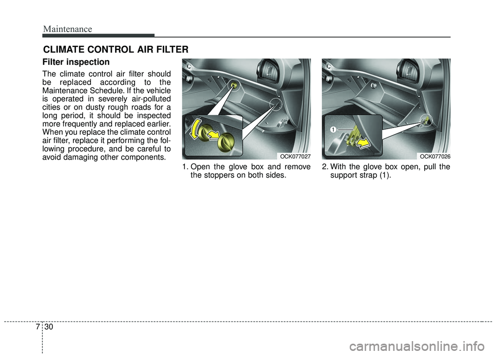 KIA STINGER 2019  Owners Manual Maintenance
30
7
CLIMATE CONTROL AIR FILTER
Filter inspection
The climate control air filter should
be replaced according to the
Maintenance Schedule. If the vehicle
is operated in severely air-pollut