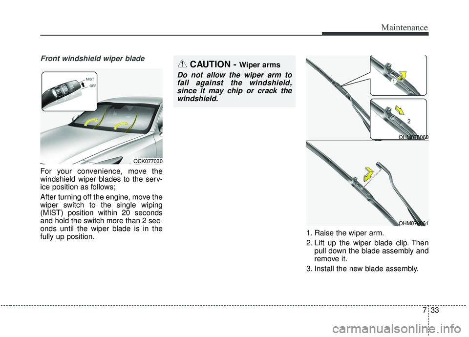 KIA STINGER 2019  Owners Manual 733
Maintenance
Front windshield wiper blade
For your convenience, move the
windshield wiper blades to the serv-
ice position as follows;
After turning off the engine, move the
wiper switch to the sin