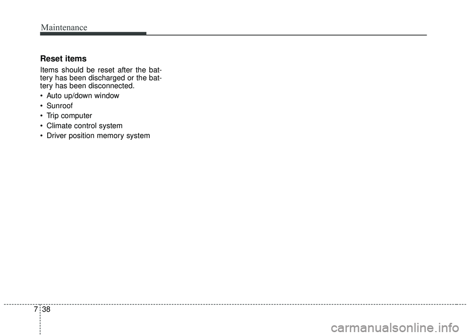 KIA STINGER 2019  Owners Manual Maintenance
38
7
Reset items
Items should be reset after the bat-
tery has been discharged or the bat-
tery has been disconnected.
 Auto up/down window
 Sunroof 
 Trip computer
 Climate control system