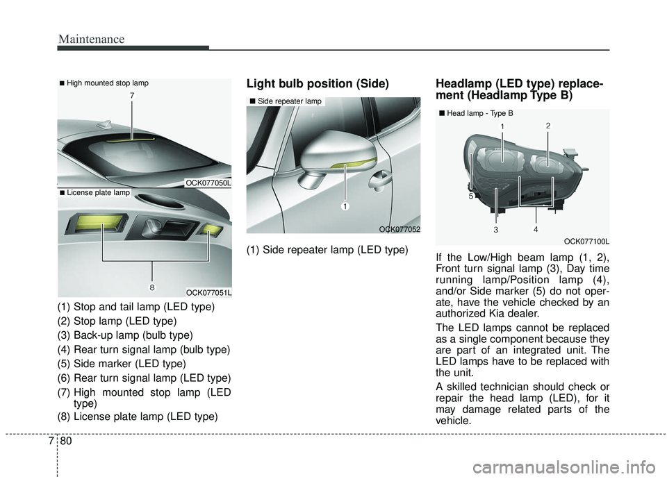 KIA STINGER 2019  Owners Manual Maintenance
80
7
(1) Stop and tail lamp (LED type)
(2) Stop lamp (LED type)
(3) Back-up lamp (bulb type)
(4) Rear turn signal lamp (bulb type)
(5) Side marker (LED type)
(6) Rear turn signal lamp (LED