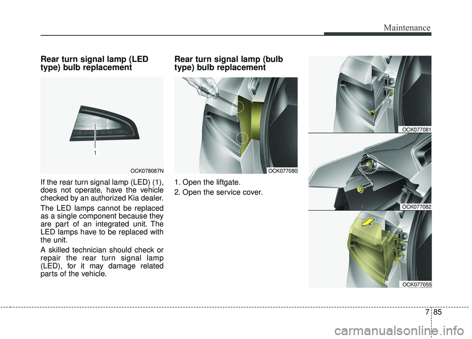 KIA STINGER 2019  Owners Manual 785
Maintenance
Rear turn signal lamp (LED
type) bulb replacement
If the rear turn signal lamp (LED) (1),
does not operate, have the vehicle
checked by an authorized Kia dealer.
The LED lamps cannot b
