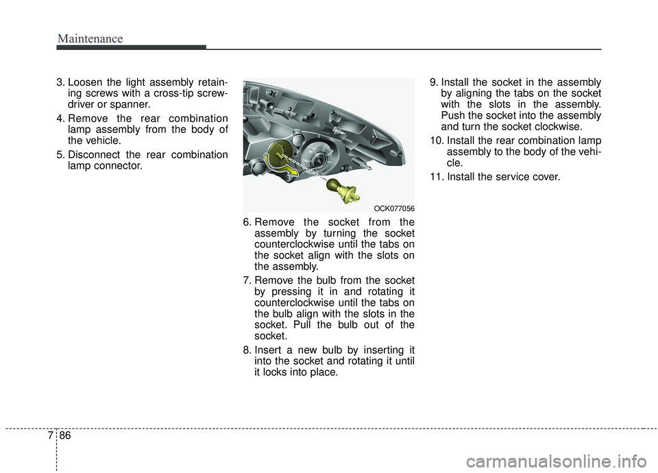 KIA STINGER 2019  Owners Manual Maintenance
86
7
3. Loosen the light assembly retain-
ing screws with a cross-tip screw-
driver or spanner.
4. Remove the rear combination lamp assembly from the body of
the vehicle.
5. Disconnect the