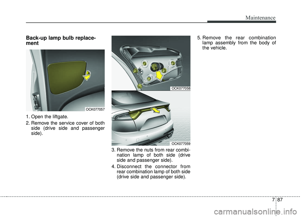 KIA STINGER 2019  Owners Manual 787
Maintenance
Back-up lamp bulb replace-
ment
1. Open the liftgate.
2. Remove the service cover of bothside (drive side and passenger
side).
3. Remove the nuts from rear combi-nation lamp of both si
