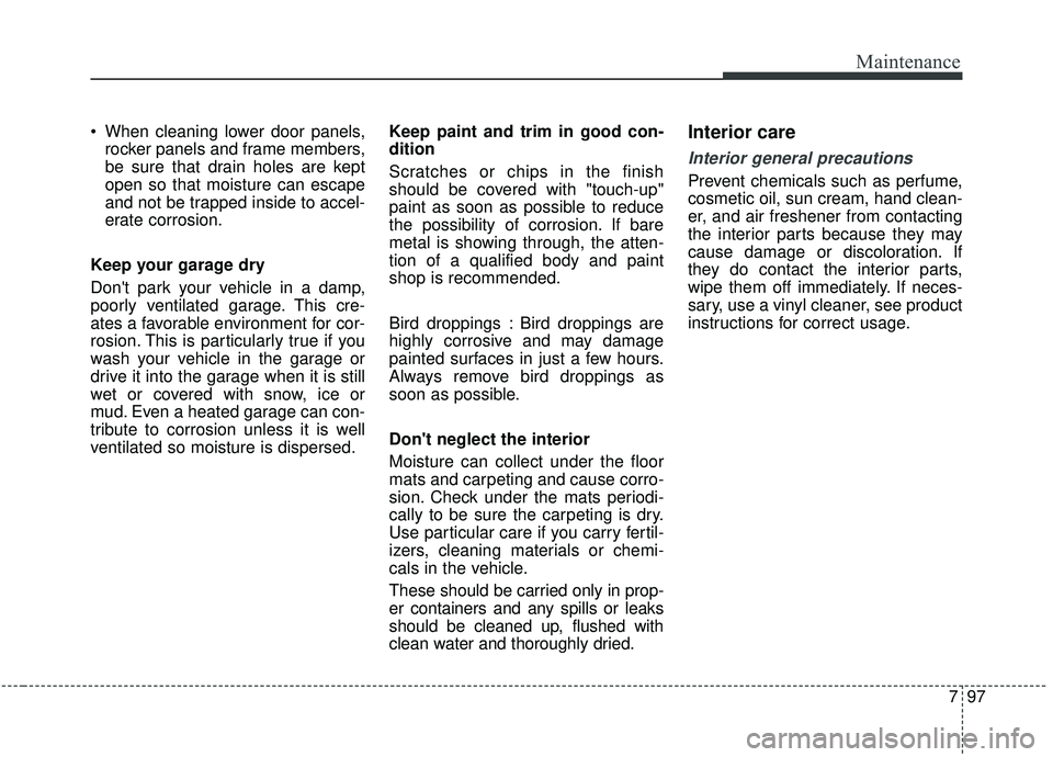 KIA STINGER 2019 Owners Manual 797
Maintenance
When cleaning lower door panels,rocker panels and frame members,
be sure that drain holes are kept
open so that moisture can escape
and not be trapped inside to accel-
erate corrosion KIA STINGER 2019 Owners Manual 797
Maintenance
When cleaning lower door panels,rocker panels and frame members,
be sure that drain holes are kept
open so that moisture can escape
and not be trapped inside to accel-
erate corrosion