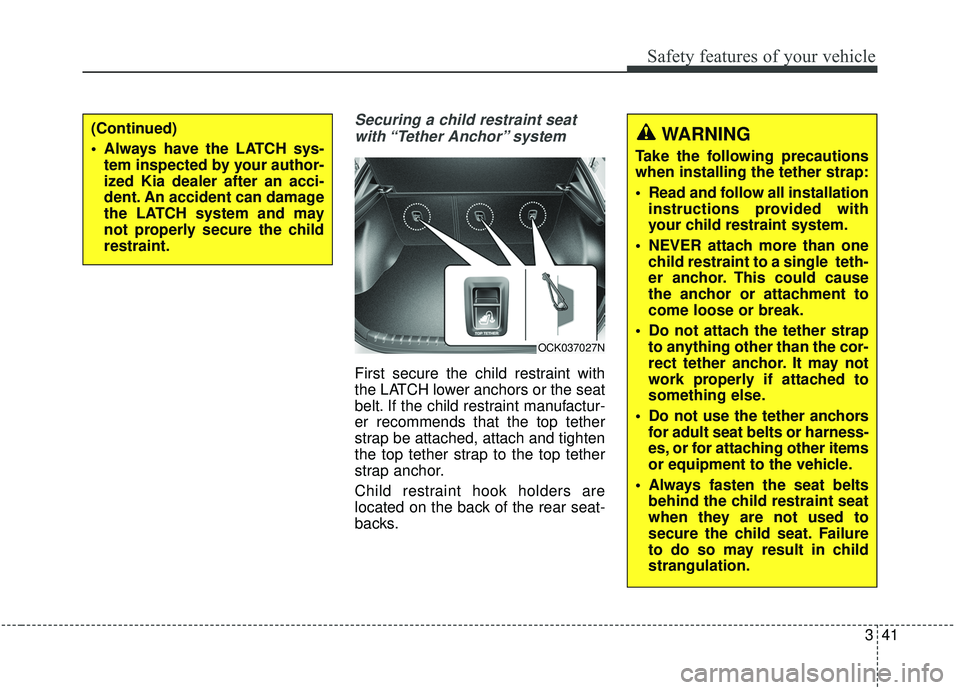 KIA STINGER 2019 Owners Manual 341
Safety features of your vehicle
Securing a child restraint seatwith “Tether Anchor” system
First secure the child restraint with
the LATCH lower anchors or the seat
belt. If the child restra KIA STINGER 2019 Owners Manual 341
Safety features of your vehicle
Securing a child restraint seatwith “Tether Anchor” system
First secure the child restraint with
the LATCH lower anchors or the seat
belt. If the child restra