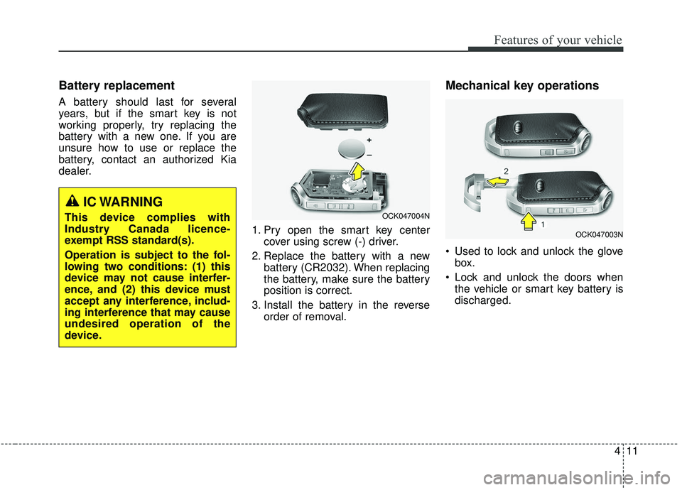 KIA STINGER 2019  Owners Manual 411
Features of your vehicle
Battery replacement
A battery should last for several
years, but if the smart key is not
working properly, try replacing the
battery with a new one. If you are
unsure how 