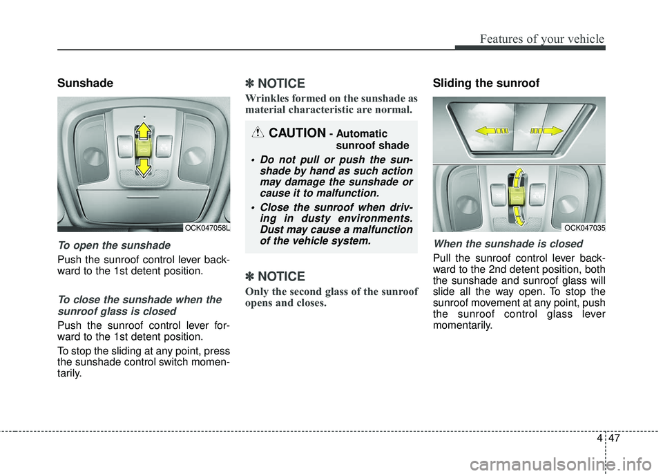 KIA STINGER 2018  Owners Manual 447
Features of your vehicle
Sunshade
To open the sunshade
Push the sunroof control lever back-
ward to the 1st detent position.
To close the sunshade when thesunroof glass is closed
Push the sunroof 