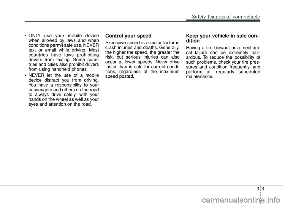 KIA STINGER 2018 Owners Manual 33
Safety features of your vehicle
ONLY use your mobile devicewhen allowed by laws and when
conditions permit safe use. NEVER
text or email while driving. Most
countries have laws prohibiting
drivers KIA STINGER 2018 Owners Manual 33
Safety features of your vehicle
ONLY use your mobile devicewhen allowed by laws and when
conditions permit safe use. NEVER
text or email while driving. Most
countries have laws prohibiting
drivers