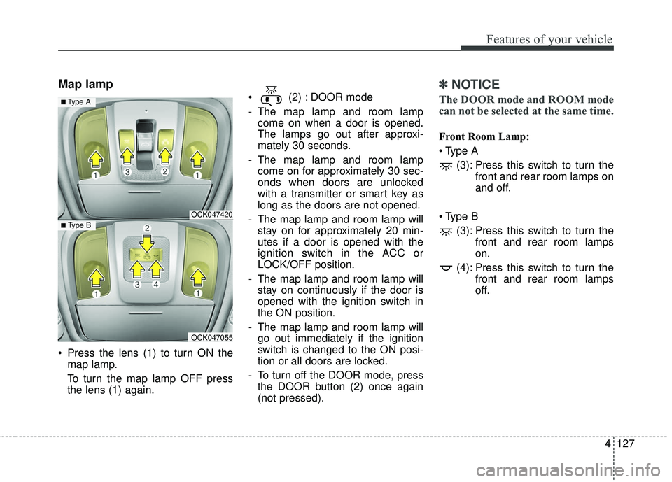 KIA STINGER 2018  Owners Manual 4127
Features of your vehicle
Map lamp 
 Press the lens (1) to turn ON themap lamp.
To turn the map lamp OFF press
the lens (1) again.  (2) : DOOR mode
- The map lamp and room lamp
come on when a door