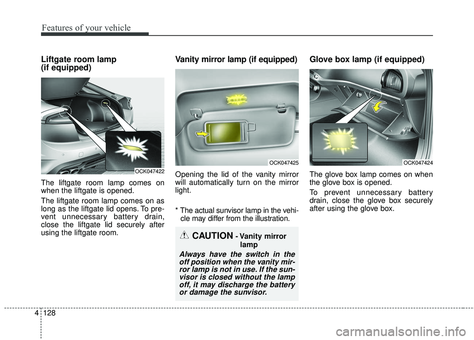 KIA STINGER 2018  Owners Manual Features of your vehicle
128
4
Liftgate room lamp 
(if equipped)
The liftgate room lamp comes on
when the liftgate is opened.
The liftgate room lamp comes on as
long as the liftgate lid opens. To pre-