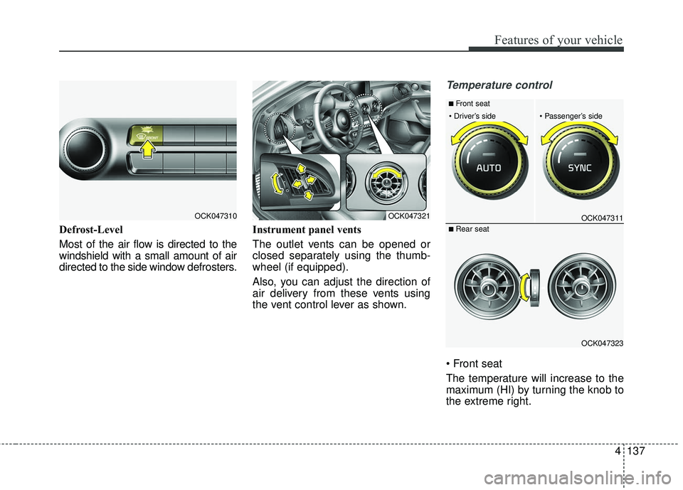 KIA STINGER 2018  Owners Manual 4137
Features of your vehicle
Defrost-Level 
Most of the air flow is directed to the
windshield with a small amount of air
directed to the side window defrosters.Instrument panel vents
The outlet vent