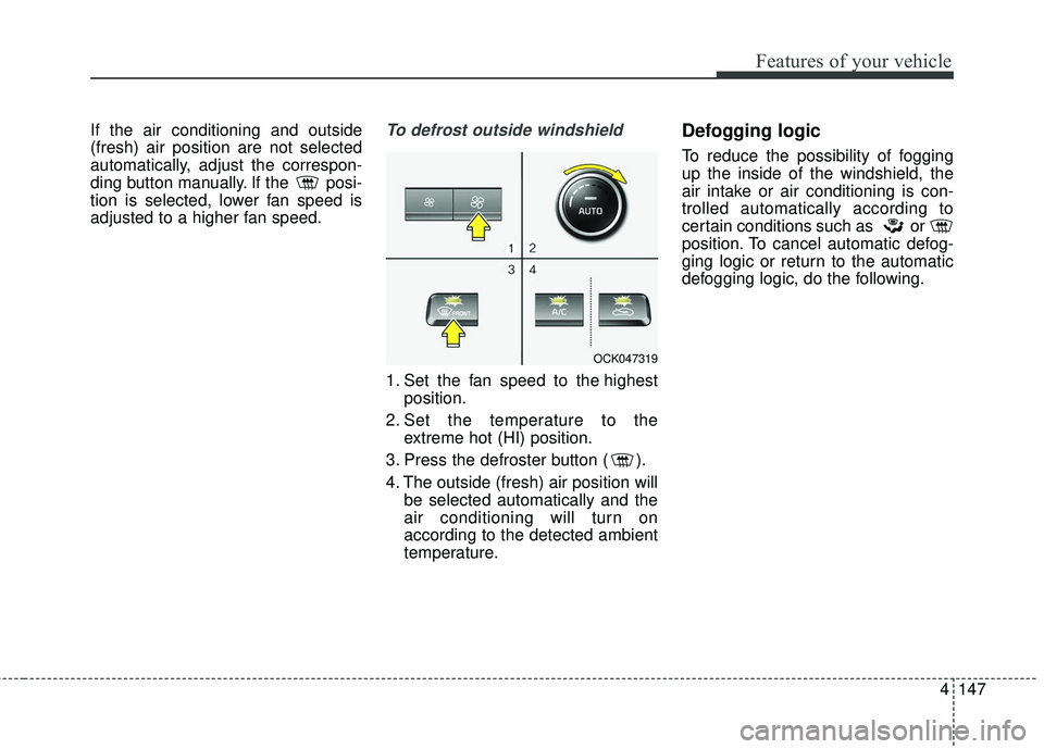 KIA STINGER 2018  Owners Manual 4147
Features of your vehicle
If the air conditioning and outside
(fresh) air position are not selected
automatically, adjust the correspon-
ding button manually. If the  posi-
tion is selected, lower