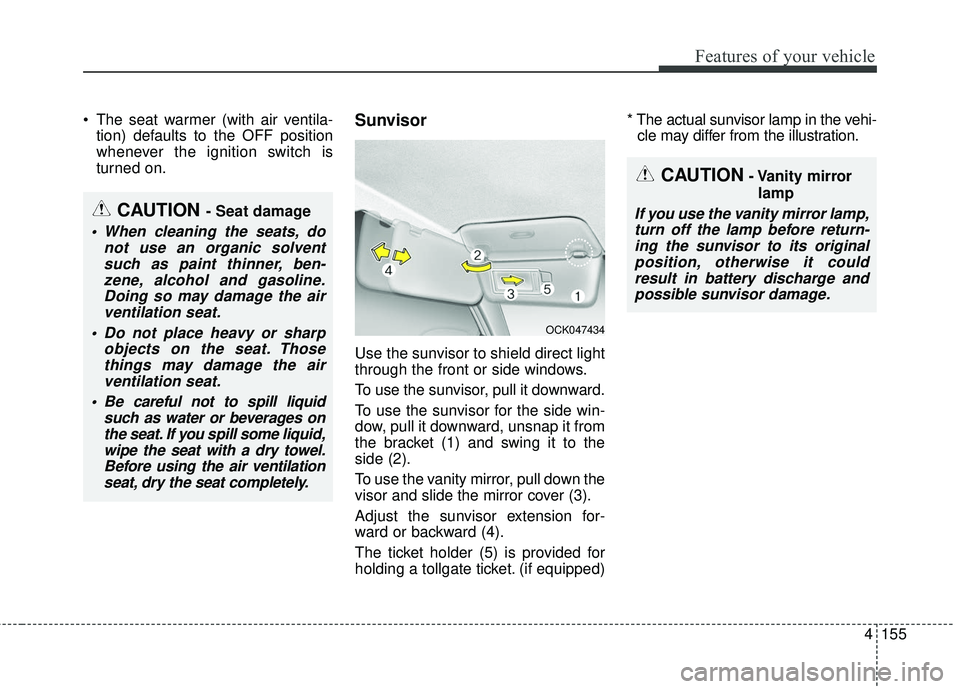 KIA STINGER 2018  Owners Manual 4155
Features of your vehicle
 The seat warmer (with air ventila-tion) defaults to the OFF position
whenever the ignition switch is
turned on.Sunvisor
Use the sunvisor to shield direct light
through t