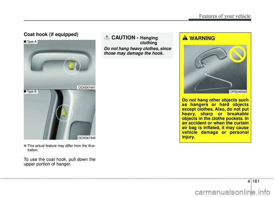 KIA STINGER 2018  Owners Manual 4161
Features of your vehicle
Coat hook (if equipped)
❈This actual feature may differ from the illus-
tration.
To use the coat hook, pull down the
upper portion of hanger.
OCK047441
■ Type A
■Ty