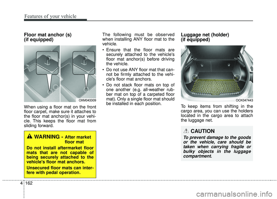 KIA STINGER 2018  Owners Manual Features of your vehicle
162
4
Floor mat anchor (s) 
(if equipped)
When using a floor mat on the front
floor carpet, make sure it attaches to
the floor mat anchor(s) in your vehi-
cle. This keeps the 