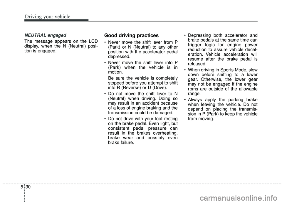 KIA STINGER 2018  Owners Manual Driving your vehicle
30
5
NEUTRAL engaged
The message appears on the LCD
display, when the N (Neutral) posi-
tion is engaged.
Good driving practices 
 Never move the shift lever from P
(Park) or N (Ne