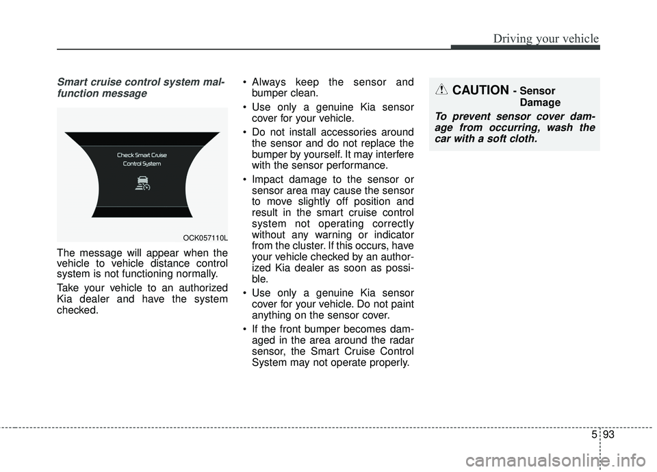 KIA STINGER 2018 Owners Manual 593
Driving your vehicle
Smart cruise control system mal-function message
The message will appear when the
vehicle to vehicle distance control
system is not functioning normally.
Take your vehicle to KIA STINGER 2018 Owners Manual 593
Driving your vehicle
Smart cruise control system mal-function message
The message will appear when the
vehicle to vehicle distance control
system is not functioning normally.
Take your vehicle to