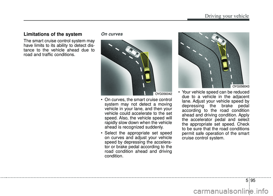 KIA STINGER 2018 Owners Manual 595
Driving your vehicle
Limitations of the system
The smart cruise control system may
have limits to its ability to detect dis-
tance to the vehicle ahead due to
road and traffic conditions.
On curve KIA STINGER 2018 Owners Manual 595
Driving your vehicle
Limitations of the system
The smart cruise control system may
have limits to its ability to detect dis-
tance to the vehicle ahead due to
road and traffic conditions.
On curve