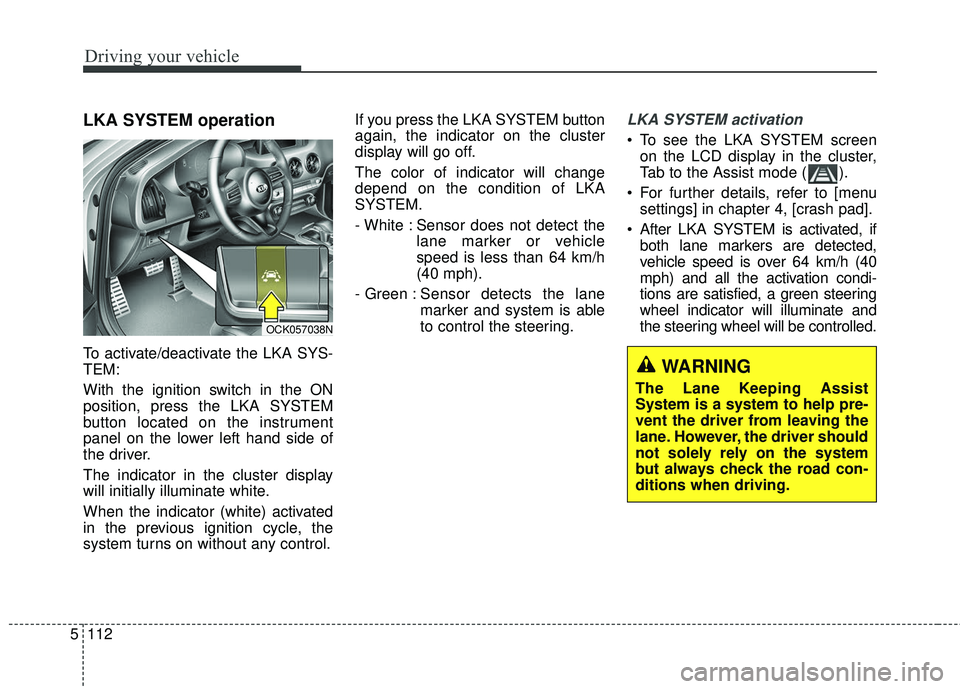 KIA STINGER 2018 Owners Manual Driving your vehicle
112
5
LKA SYSTEM operation
To activate/deactivate the LKA SYS-
TEM:
With the ignition switch in the ON
position, press the LKA SYSTEM
button located on the instrument
panel on the KIA STINGER 2018 Owners Manual Driving your vehicle
112
5
LKA SYSTEM operation
To activate/deactivate the LKA SYS-
TEM:
With the ignition switch in the ON
position, press the LKA SYSTEM
button located on the instrument
panel on the