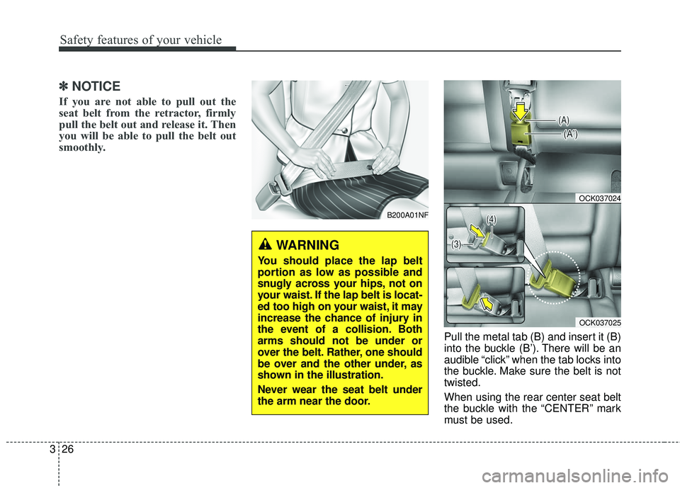 KIA STINGER 2018  Owners Manual Safety features of your vehicle
26
3
✽ ✽
NOTICE
If you are not able to pull out the
seat belt from the retractor, firmly
pull the belt out and release it. Then
you will be able to pull the belt ou