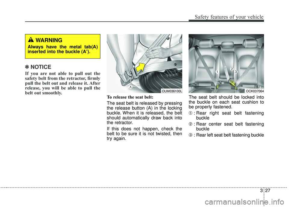 KIA STINGER 2018  Owners Manual 327
Safety features of your vehicle
✽ ✽NOTICE
If you are not able to pull out the
safety belt from the retractor, firmly
pull the belt out and release it. After
release, you will be able to pull t
