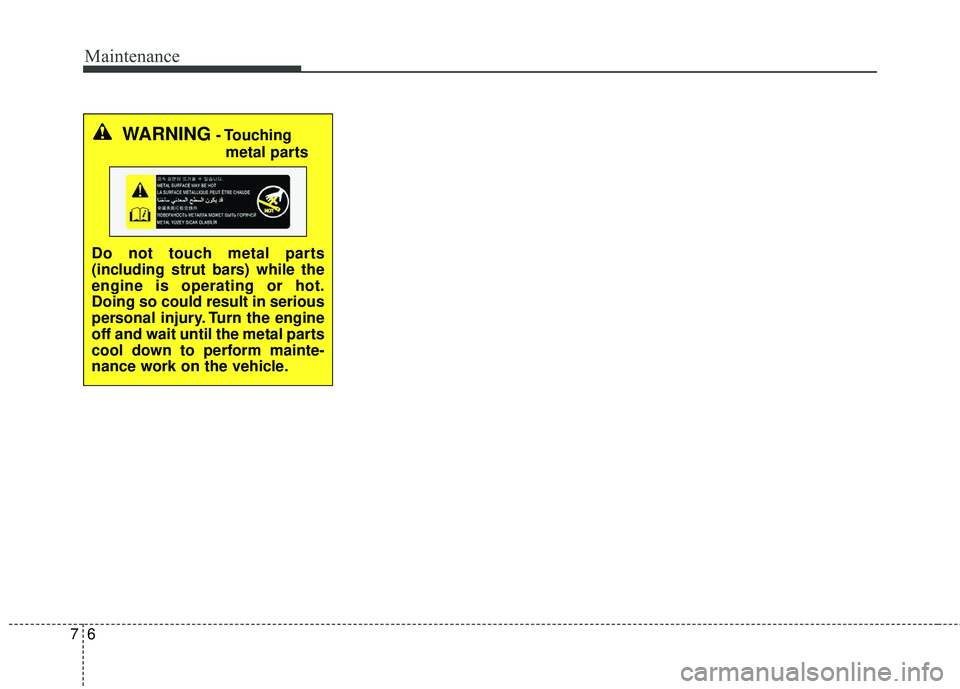 KIA STINGER 2018  Owners Manual Maintenance
67
WARNING- Touchingmetal parts
Do not touch metal parts
(including strut bars) while the
engine is operating or hot.
Doing so could result in serious
personal injury. Turn the engine
off 
