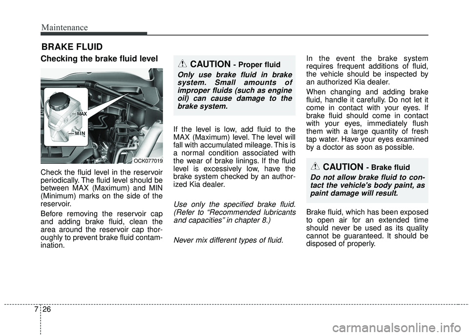 KIA STINGER 2018 Owners Manual Maintenance
26
7
BRAKE FLUID
Checking the brake fluid level
Check the fluid level in the reservoir
periodically. The fluid level should be
between MAX (Maximum) and MIN
(Minimum) marks on the side KIA STINGER 2018 Owners Manual Maintenance
26
7
BRAKE FLUID
Checking the brake fluid level
Check the fluid level in the reservoir
periodically. The fluid level should be
between MAX (Maximum) and MIN
(Minimum) marks on the side