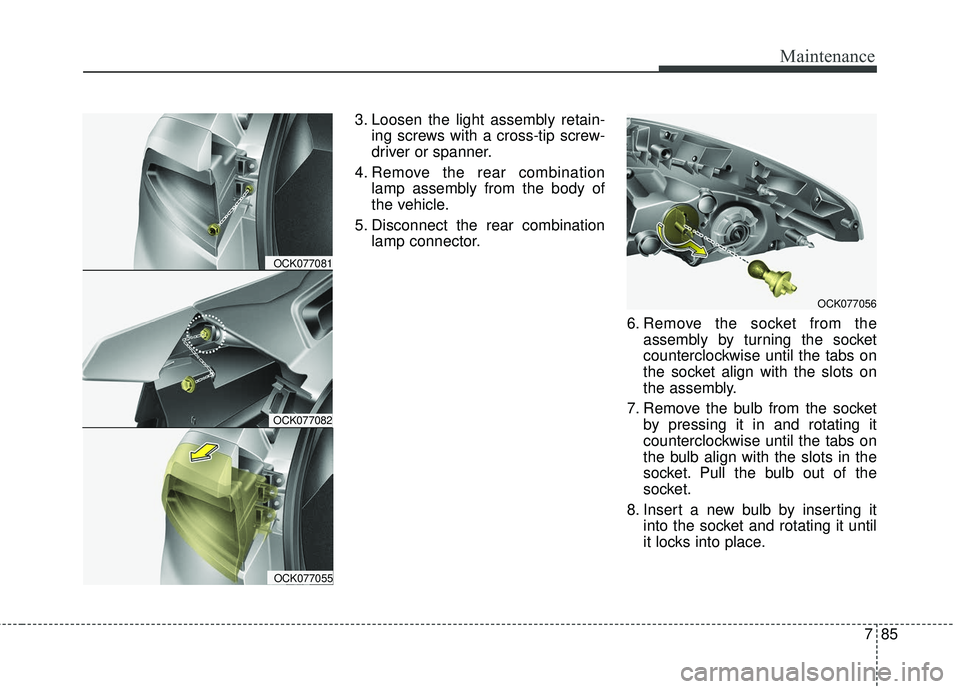 KIA STINGER 2018  Owners Manual 785
Maintenance
3. Loosen the light assembly retain-ing screws with a cross-tip screw-
driver or spanner.
4. Remove the rear combination lamp assembly from the body of
the vehicle.
5. Disconnect the r