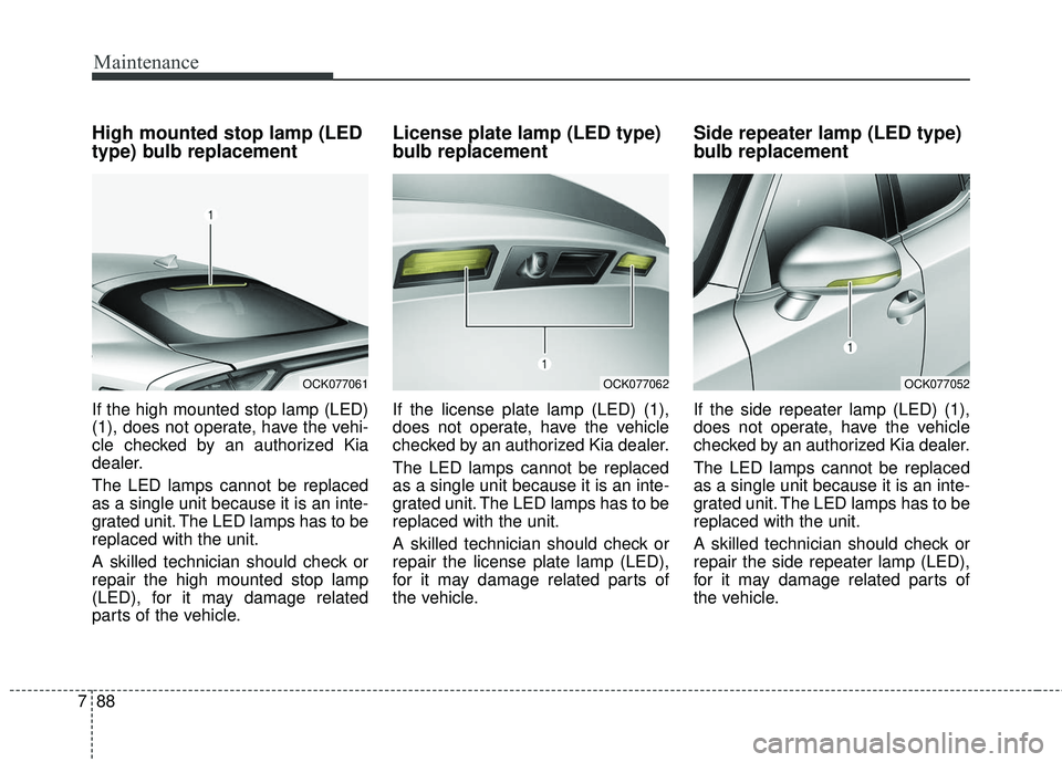 KIA STINGER 2018  Owners Manual Maintenance
88
7
High mounted stop lamp (LED
type) bulb replacement
If the high mounted stop lamp (LED)
(1), does not operate, have the vehi-
cle checked by an authorized Kia
dealer.
The LED lamps can
