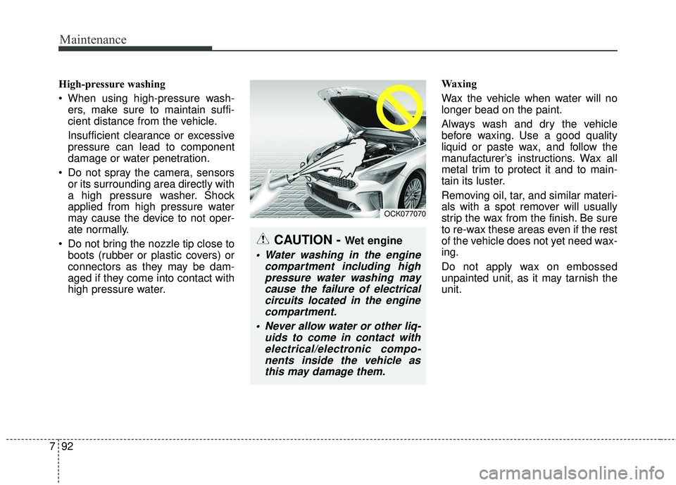 KIA STINGER 2018  Owners Manual Maintenance
92
7
High-pressure washing
 When using high-pressure wash-
ers, make sure to maintain suffi-
cient distance from the vehicle.
Insufficient clearance or excessive
pressure can lead to compo