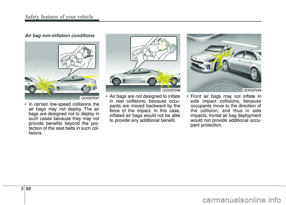 KIA STINGER 2018  Owners Manual Safety features of your vehicle
68
3
Air bag non-inflation conditions
 In certain low-speed collisions the
air bags may not deploy. The air
bags are designed not to deploy in
such cases because they m