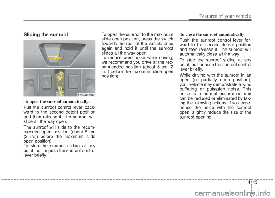 KIA FORTE 2020 Owners Manual 443
Features of your vehicle
Sliding the sunroof
To open the sunroof automatically:
Pull the sunroof control lever back-
ward to the second detent position
and then release it. The sunroof will
slide KIA FORTE 2020 Owners Manual 443
Features of your vehicle
Sliding the sunroof
To open the sunroof automatically:
Pull the sunroof control lever back-
ward to the second detent position
and then release it. The sunroof will
slide