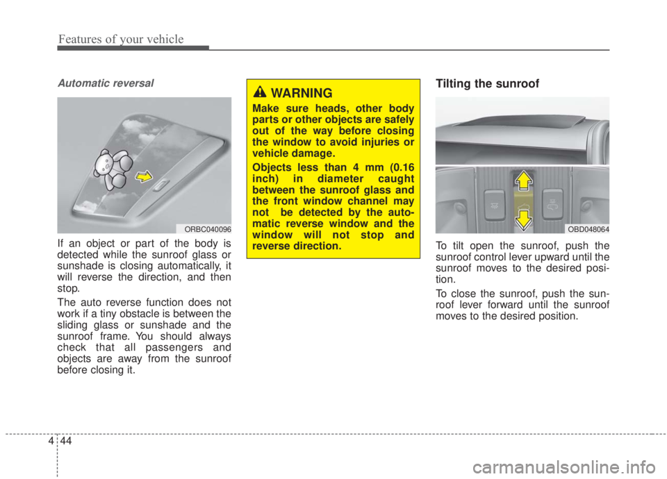 KIA FORTE 2020  Owners Manual Features of your vehicle
44
4
Automatic reversal
If an object or part of the body is
detected while the sunroof glass or
sunshade is closing automatically, it
will reverse the direction, and then
stop