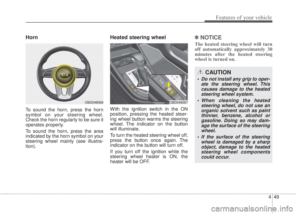 KIA FORTE 2020  Owners Manual 449
Features of your vehicle
Horn
To sound the horn, press the horn
symbol on your steering wheel.
Check the horn regularly to be sure it
operates properly.
To sound the horn, press the area
indicated