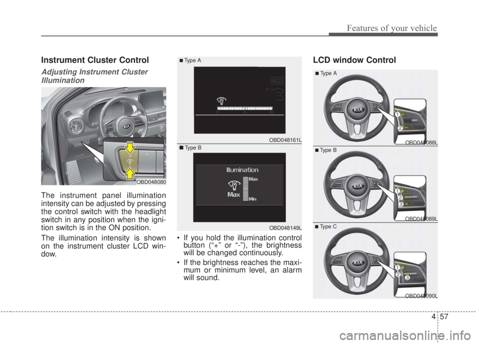 KIA FORTE 2020  Owners Manual 457
Features of your vehicle
Instrument Cluster Control
Adjusting Instrument ClusterIllumination
The instrument panel illumination
intensity can be adjusted by pressing
the control switch with the hea