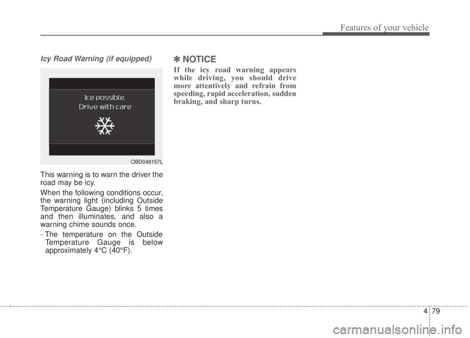 KIA FORTE 2020  Owners Manual 479
Features of your vehicle
Icy Road Warning (if equipped)
This warning is to warn the driver the
road may be icy.
When the following conditions occur,
the warning light (including Outside
Temperatur