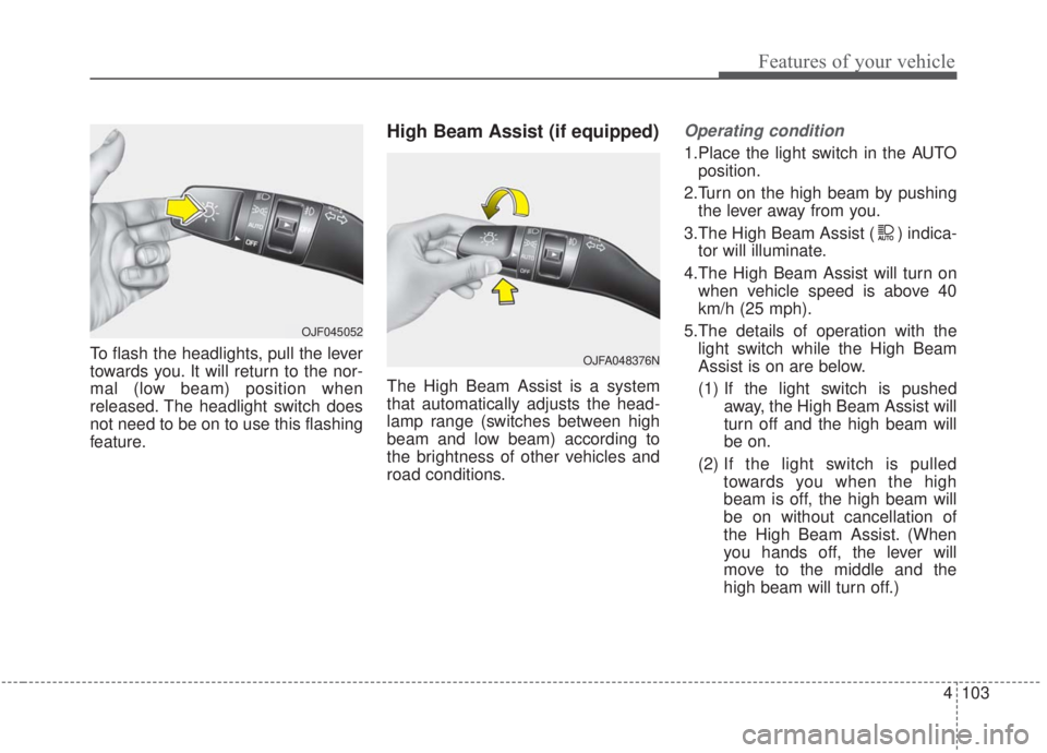 KIA FORTE 2020 Owners Manual 4103
Features of your vehicle
To flash the headlights, pull the lever
towards you. It will return to the nor-
mal (low beam) position when
released. The headlight switch does
not need to be on to use KIA FORTE 2020 Owners Manual 4103
Features of your vehicle
To flash the headlights, pull the lever
towards you. It will return to the nor-
mal (low beam) position when
released. The headlight switch does
not need to be on to use