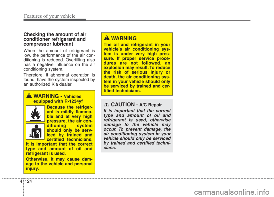 KIA FORTE 2020  Owners Manual Features of your vehicle
124
4
CAUTION- A/C Repair
It is important that the correct
type and amount of oil andrefrigerant is used, otherwisedamage to the vehicle mayoccur. To prevent damage, theair co