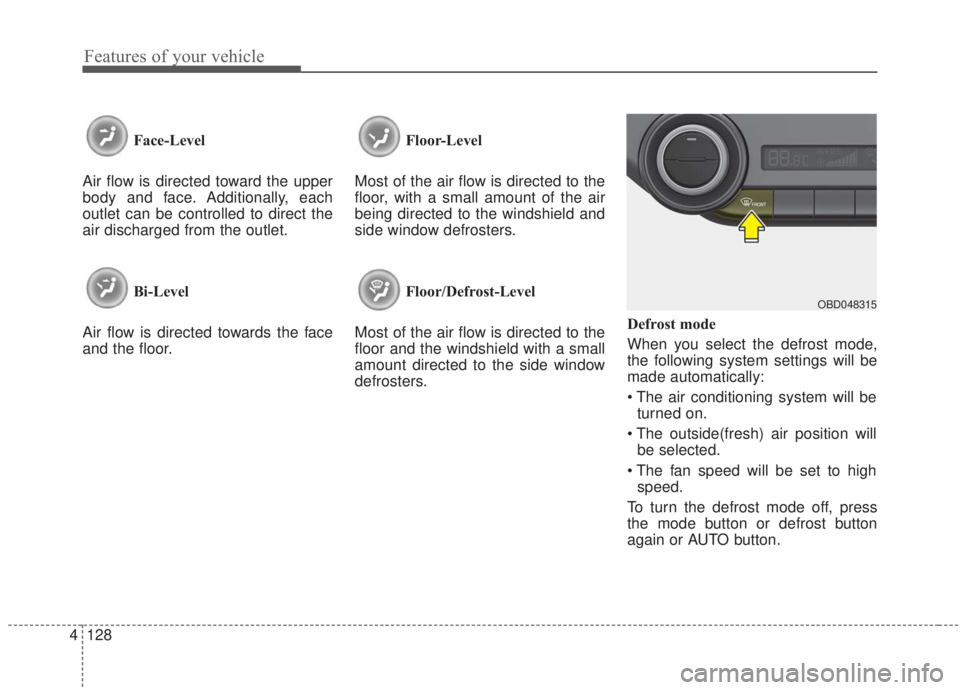 KIA FORTE 2020  Owners Manual Features of your vehicle
128
4
Face-Level 
Air flow is directed toward the upper
body and face. Additionally, each
outlet can be controlled to direct the
air discharged from the outlet.
Bi-Level
Air f